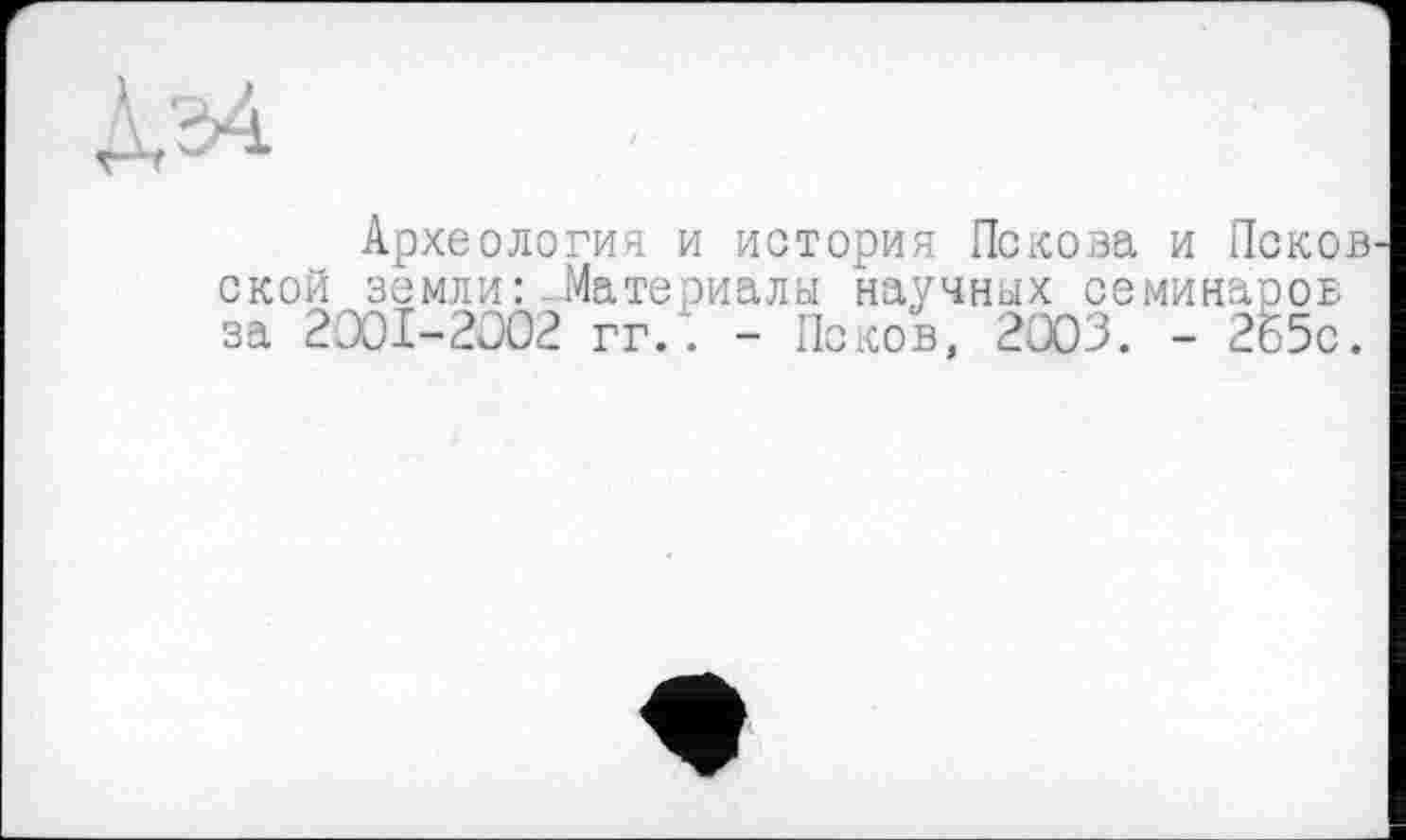 ﻿
Археология и история Пскова и Псков ской земли: Материалы научных семинаров за 2001-2002 ггЛ - Псков, 2003. - 2Б5с.